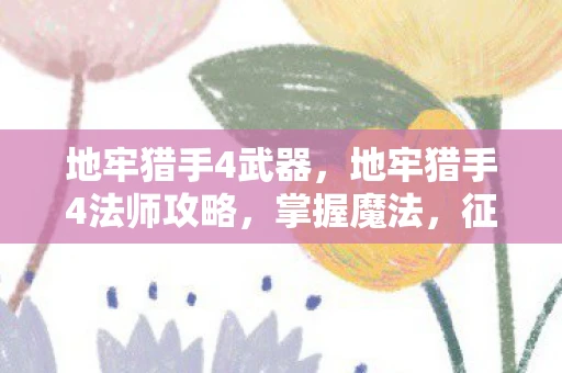 地牢猎手4武器,地牢猎手4法师攻略,掌握魔法,征服地牢 地牢猎手4武器,地牢猎手4法师攻略,掌握魔法,征服地牢