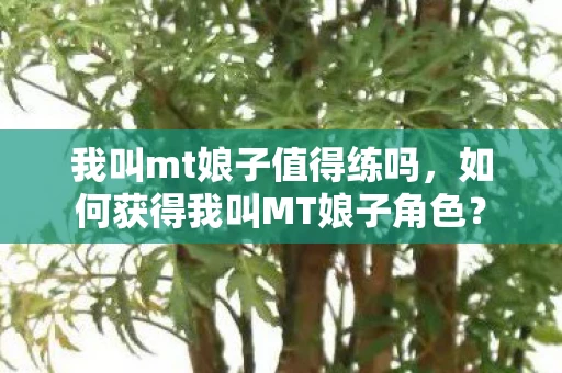 我叫mt娘子值得练吗，如何获得我叫MT娘子角色？