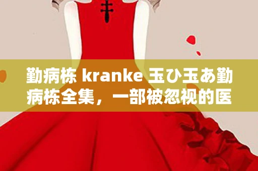 勤病栋 kranke 玉ひ玉あ勤病栋全集，一部被忽视的医学经典