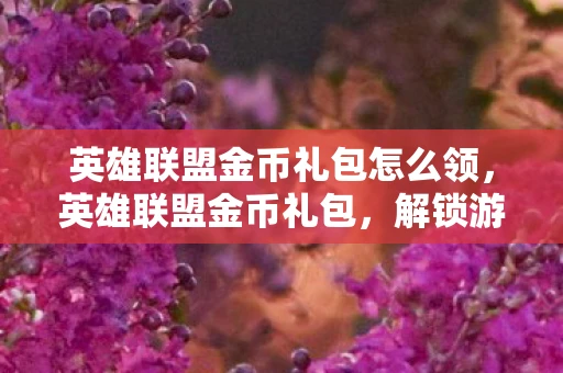 英雄联盟金币礼包怎么领,英雄联盟金币礼包,解锁游戏新体验,打造最强阵容 英雄联盟金币礼包怎么领,英雄联盟金币礼包,解锁游戏新体验,打造最强阵容