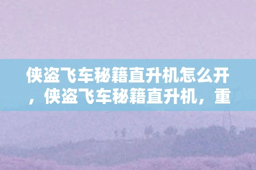 侠盗飞车秘籍直升机怎么开，侠盗飞车秘籍直升机，重温经典游戏的飞行乐趣