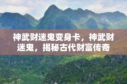 神武财迷鬼变身卡，神武财迷鬼，揭秘古代财富传奇