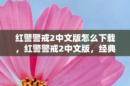 红警警戒2中文版怎么下载，红警警戒2中文版，经典战略游戏的传承与革新