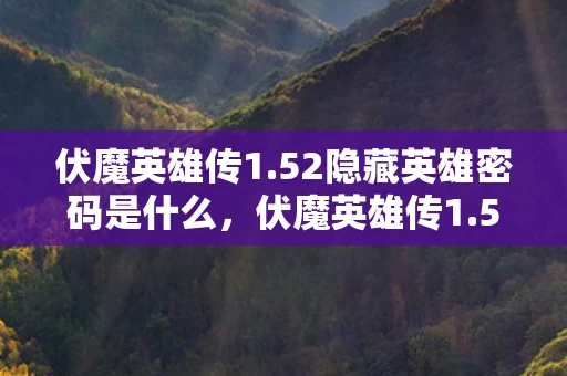 伏魔英雄传1.52隐藏英雄密码是什么,伏魔英雄传1.52隐藏英雄密码揭秘 伏魔英雄传1.52隐藏英雄密码是什么,伏魔英雄传1.52隐藏英雄密码揭秘