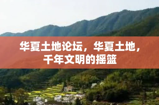 华夏土地论坛,华夏土地,千年文明的摇篮 华夏土地论坛,华夏土地,千年文明的摇篮