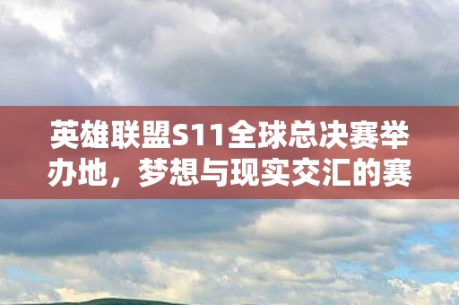 英雄联盟S11全球总决赛举办地图片