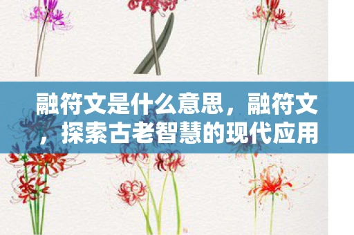 融符文是什么意思,融符文,探索古老智慧的现代应用 融符文是什么意思,融符文,探索古老智慧的现代应用