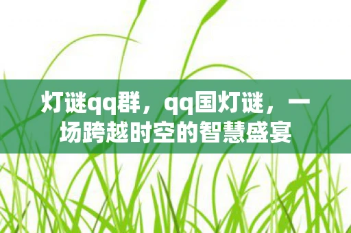 灯谜qq群，qq国灯谜，一场跨越时空的智慧盛宴