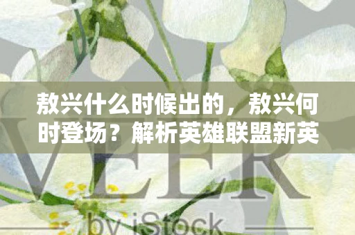 敖兴什么时候出的，敖兴何时登场？解析英雄联盟新英雄发布时间