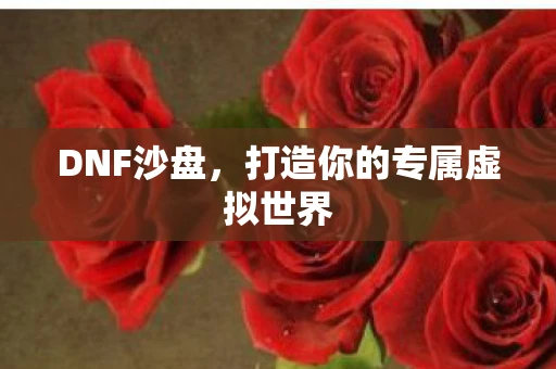 DNF沙盘，打造你的专属虚拟世界