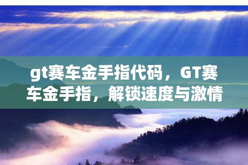 gt赛车金手指代码,GT赛车金手指,解锁速度与激情的秘籍 gt赛车金手指代码,GT赛车金手指,解锁速度与激情的秘籍