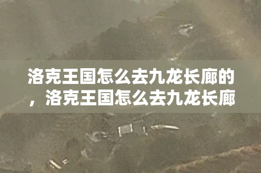 洛克王国怎么去九龙长廊的，洛克王国怎么去九龙长廊