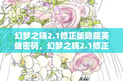 幻梦之晓2.1修正版隐藏英雄密码，幻梦之晓2.1修正版，探索未知世界的奇幻之旅