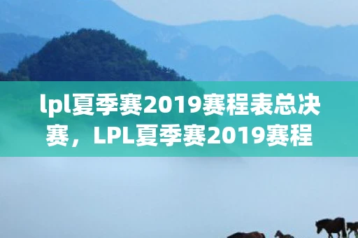 lpl夏季赛2019赛程表总决赛,LPL夏季赛2019赛程表,激情与荣耀的碰撞 lpl夏季赛2019赛程表总决赛,LPL夏季赛2019赛程表,激情与荣耀的碰撞