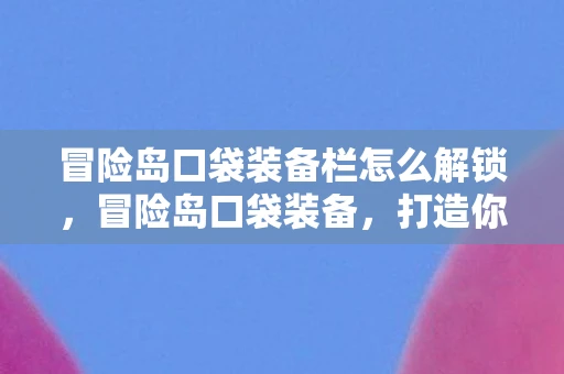 冒险岛口袋装备栏怎么解锁，冒险岛口袋装备，打造你的专属战斗风格