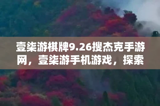 壹柒游棋牌9.26搜杰克手游网,壹柒游手机游戏,探索数字娱乐的新纪元 壹柒游棋牌9.26搜杰克手游网,壹柒游手机游戏,探索数字娱乐的新纪元