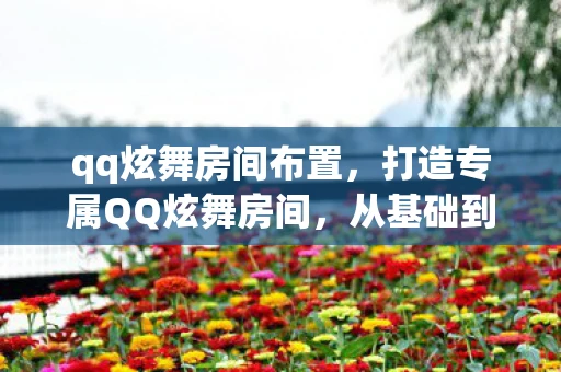 qq炫舞房间布置,打造专属QQ炫舞房间,从基础到高级的装饰指南 qq炫舞房间布置,打造专属QQ炫舞房间,从基础到高级的装饰指南