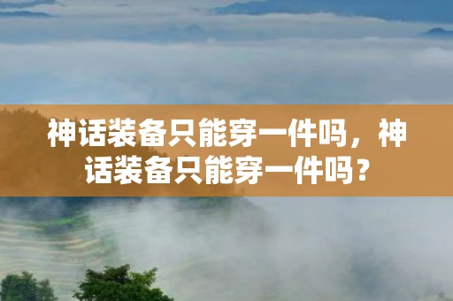 神话装备只能穿一件吗，神话装备只能穿一件吗？