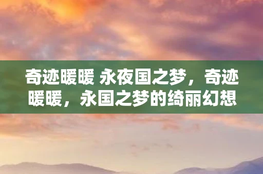 奇迹暖暖 永夜国之梦,奇迹暖暖,永国之梦的绮丽幻想 奇迹暖暖 永夜国之梦,奇迹暖暖,永国之梦的绮丽幻想