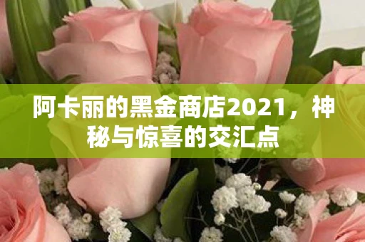 阿卡丽的黑金商店2021,神秘与惊喜的交汇点 阿卡丽的黑金商店2021,神秘与惊喜的交汇点