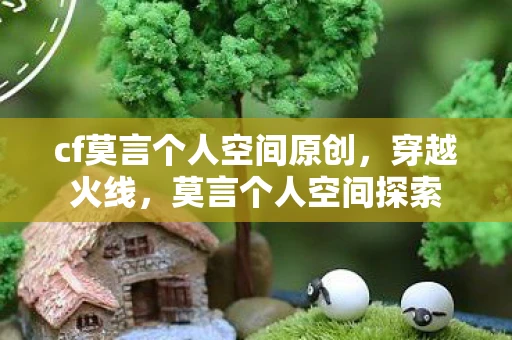 cf莫言个人空间原创，穿越火线，莫言个人空间探索