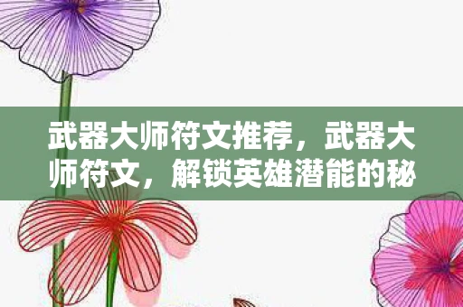 武器大师符文推荐，武器大师符文，解锁英雄潜能的秘钥