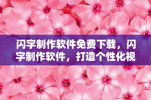 闪字制作软件免费下载，闪字制作软件，打造个性化视觉效果的必备工具