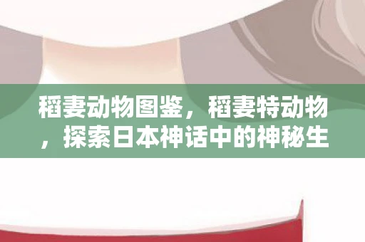 稻妻动物图鉴，稻妻特动物，探索日本神话中的神秘生物