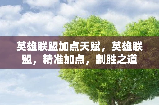 英雄联盟加点天赋,英雄联盟,精准加点,制胜之道 英雄联盟加点天赋,英雄联盟,精准加点,制胜之道