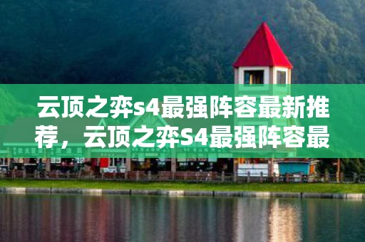 云顶之弈s4最强阵容最新推荐，云顶之弈S4最强阵容最新解析