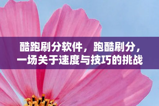 酷跑刷分软件,跑酷刷分,一场关于速度与技巧的挑战 酷跑刷分软件,跑酷刷分,一场关于速度与技巧的挑战