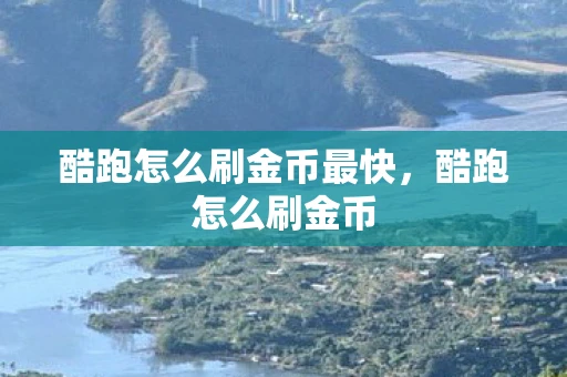 酷跑怎么刷金币最快，酷跑怎么刷金币