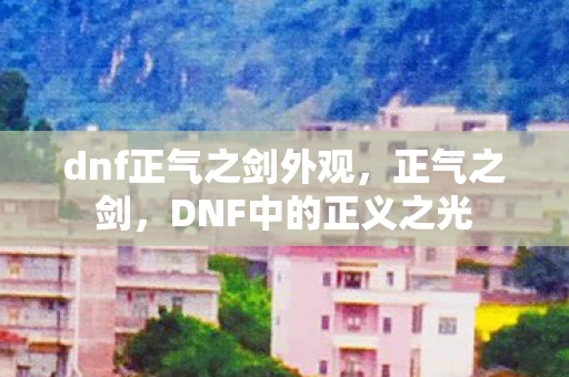 dnf正气之剑外观，正气之剑，DNF中的正义之光