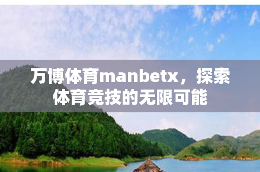 万博体育manbetx，探索体育竞技的无限可能