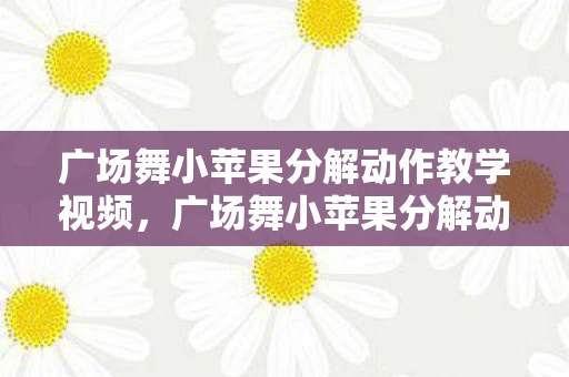 广场舞小苹果分解动作教学视频，广场舞小苹果分解动作详解