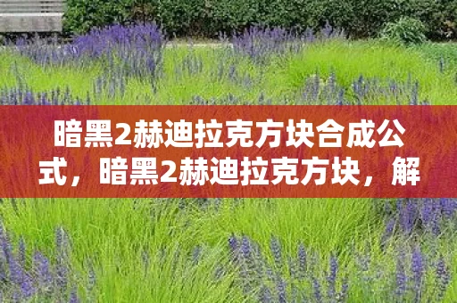 暗黑2赫迪拉克方块合成公式，暗黑2赫迪拉克方块，解锁传奇的钥匙
