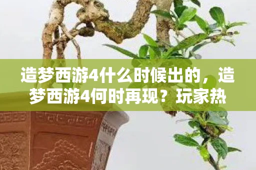 造梦西游4什么时候出的，造梦西游4何时再现？玩家热切期待新作的到来