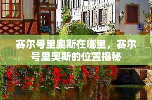 赛尔号里奥斯在哪里，赛尔号里奥斯的位置揭秘