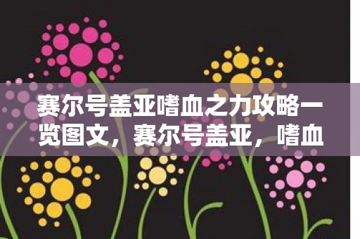 赛尔号盖亚嗜血之力攻略一览图文，赛尔号盖亚，嗜血之力的觉醒