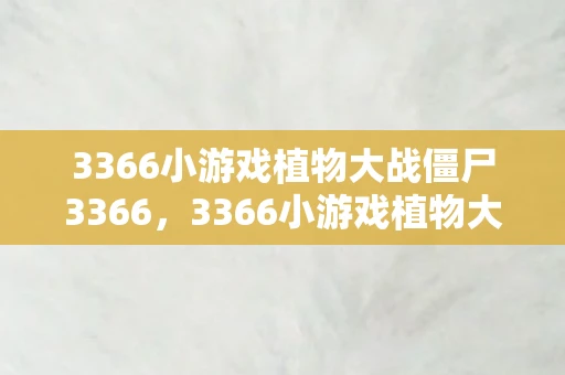 3366小游戏植物大战僵尸3366，3366小游戏植物大战僵尸中文版，重温经典，挑战无限
