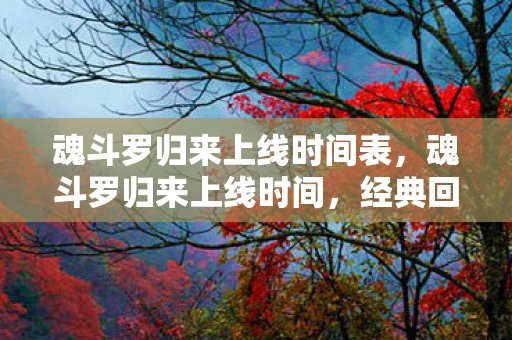 魂斗罗归来上线时间表,魂斗罗归来上线时间,经典回归,燃爆新战场! 魂斗罗归来上线时间表,魂斗罗归来上线时间,经典回归,燃爆新战场!