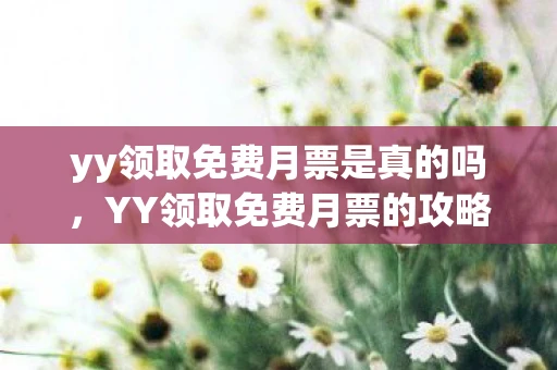 yy领取免费月票是真的吗,YY领取免费月票的攻略与心得 yy领取免费月票是真的吗,YY领取免费月票的攻略与心得