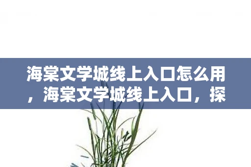 海棠文学城线上入口怎么用,海棠文学城线上入口,探索网络文学的奇妙世界 海棠文学城线上入口怎么用,海棠文学城线上入口,探索网络文学的奇妙世界