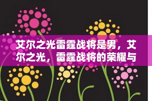 艾尔之光雷霆战将是男,艾尔之光,雷霆战将的荣耀与传奇 艾尔之光雷霆战将是男,艾尔之光,雷霆战将的荣耀与传奇