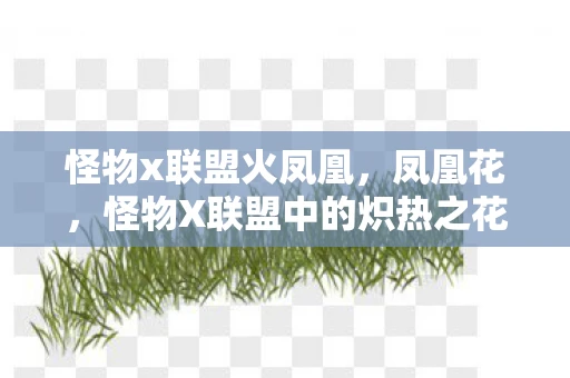 怪物x联盟火凤凰,凤凰花,怪物X联盟中的炽热之花 怪物x联盟火凤凰,凤凰花,怪物X联盟中的炽热之花