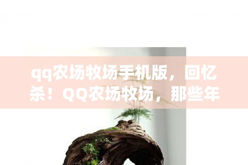 qq农场牧场手机版，回忆杀！QQ农场牧场，那些年我们共同种过的菜和养过的畜