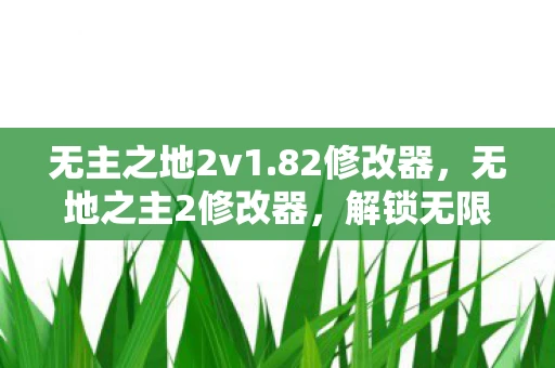 无主之地2v1.82修改器,无地之主2修改器,解锁无限可能的强大工具 无主之地2v1.82修改器,无地之主2修改器,解锁无限可能的强大工具