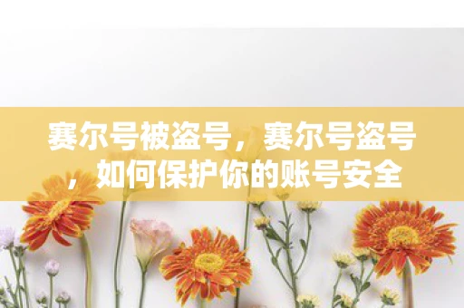 赛尔号被盗号,赛尔号盗号,如何保护你的账号安全 赛尔号被盗号,赛尔号盗号,如何保护你的账号安全