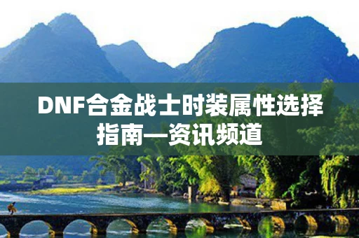 DNF合金战士时装属性选择指南图片