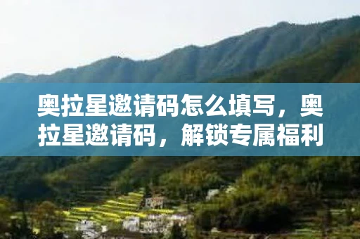 奥拉星邀请码怎么填写,奥拉星邀请码,解锁专属福利,开启奇妙之旅 奥拉星邀请码怎么填写,奥拉星邀请码,解锁专属福利,开启奇妙之旅